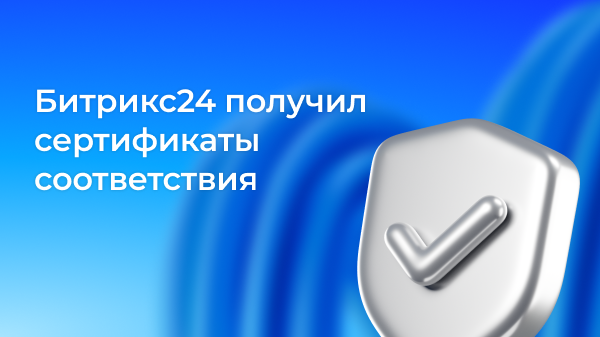 «1С-Битрикс24» и «1С-Битрикс: Управление сайтом» получили сертификаты соответствия требованиям информационной безопасности